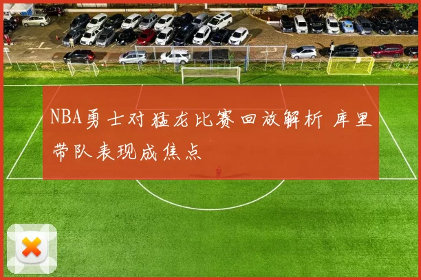 NBA勇士对猛龙比赛回放解析 库里带队表现成焦点