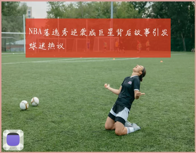 NBA落选秀逆袭成巨星背后故事引发球迷热议
