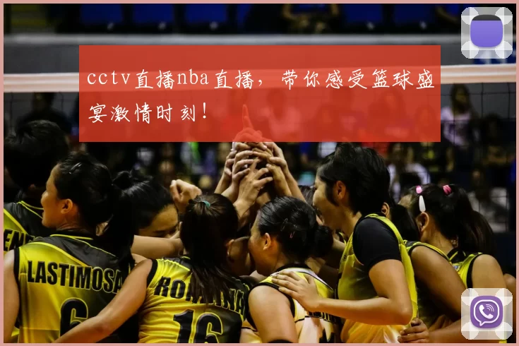 cctv直播nba直播，带你感受篮球盛宴激情时刻！