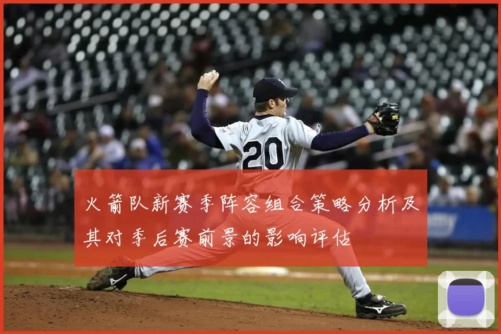 火箭队新赛季阵容组合策略分析及其对季后赛前景的影响评估