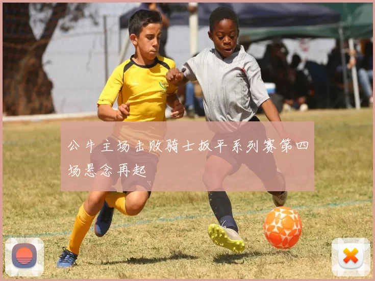 公牛主场击败骑士扳平系列赛第四场悬念再起