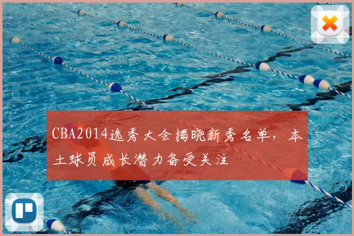 CBA2014选秀大会揭晓新秀名单，本土球员成长潜力备受关注