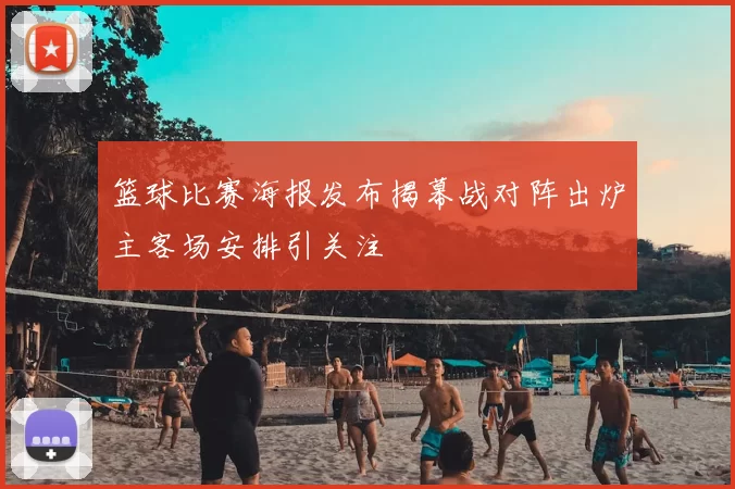 篮球比赛海报发布揭幕战对阵出炉主客场安排引关注