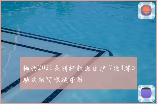 梅西2021美洲杯数据出炉 7场4球5助攻助阿根廷夺冠