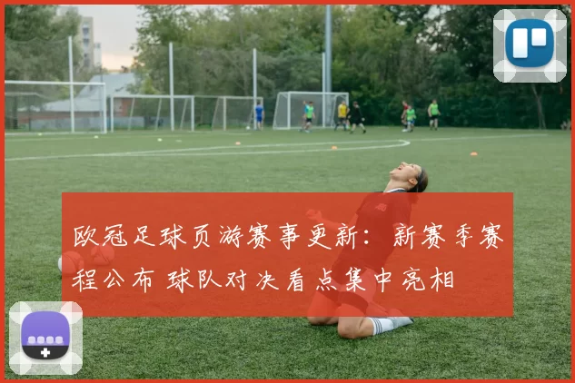 欧冠足球页游赛事更新：新赛季赛程公布 球队对决看点集中亮相